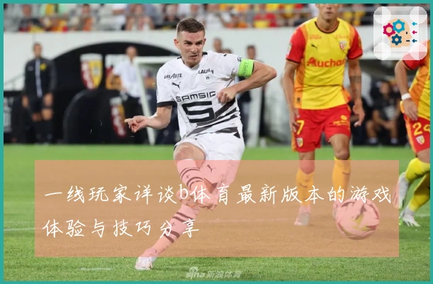 一线玩家详谈b体育最新版本的游戏体验与技巧分享