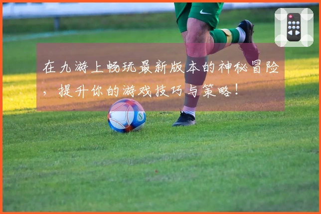 在九游上畅玩最新版本的神秘冒险，提升你的游戏技巧与策略！