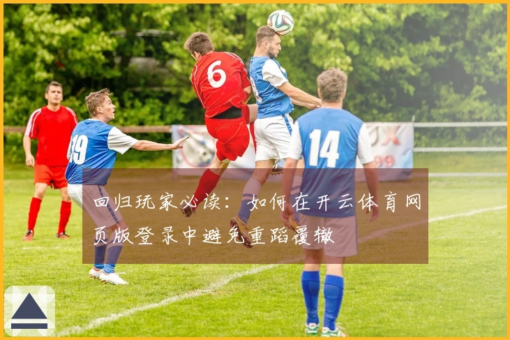 回归玩家必读：如何在开云体育网页版登录中避免重蹈覆辙